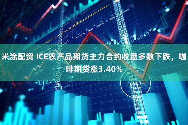 米涂配资 ICE农产品期货主力合约收盘多数下跌，咖啡期货涨3.40%