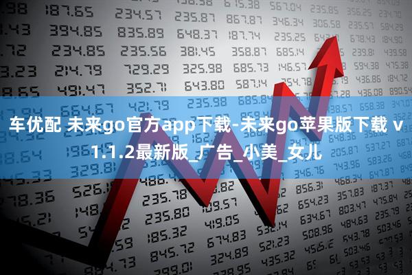 车优配 未来go官方app下载-未来go苹果版下载 v1.1.2最新版_广告_小美_女儿