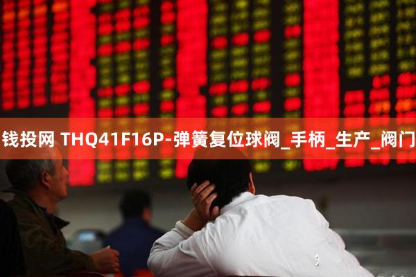 钱投网 THQ41F16P-弹簧复位球阀_手柄_生产_阀门