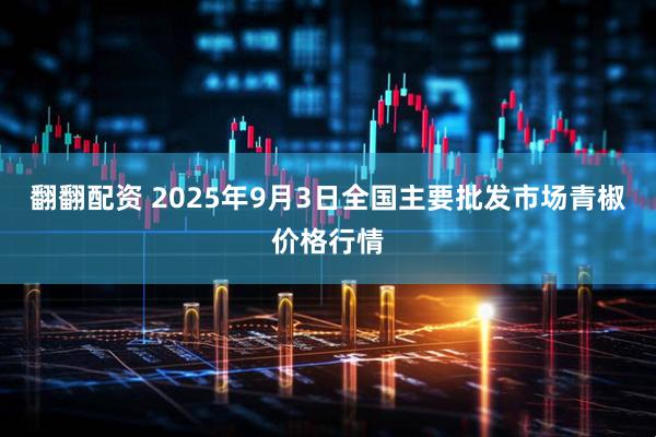 翻翻配资 2025年9月3日全国主要批发市场青椒价格行情