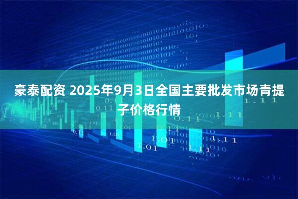 豪泰配资 2025年9月3日全国主要批发市场青提子价格行情