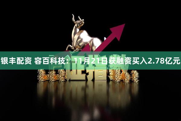 银丰配资 容百科技：11月21日获融资买入2.78亿元