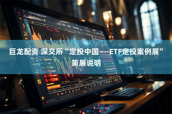 巨龙配资 深交所“定投中国——ETF定投案例展”策展说明